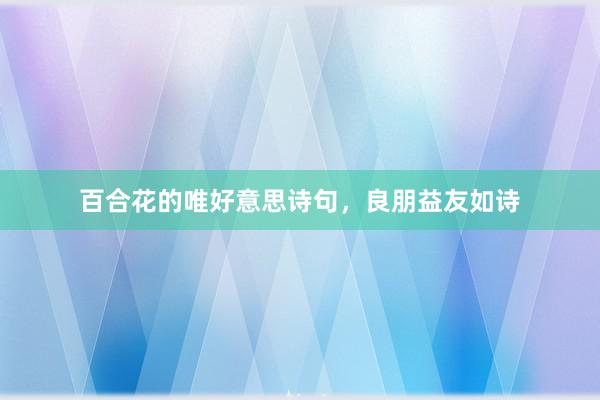 百合花的唯好意思诗句，良朋益友如诗